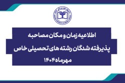 زمان و مکان مصاحبه پذيرفته شدگان رشته هاي تحصيلي خاص دانشگاه اعلام شد